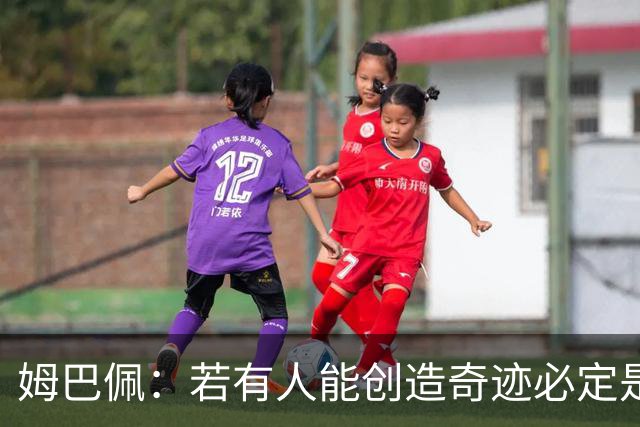姆巴佩：若有人能创造奇迹必定是我；我踢球从不垫鞋垫